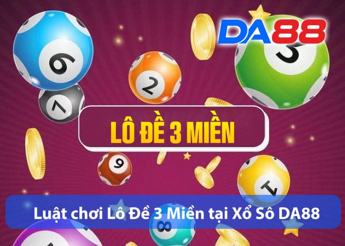 Luật chơi Lô Đề 3 Miền tại Xổ Số DA88